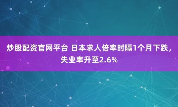 炒股配资官网平台 日本求人倍率时隔1个月下跌，失业率升至2.6%